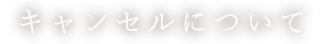 キャンセルについて